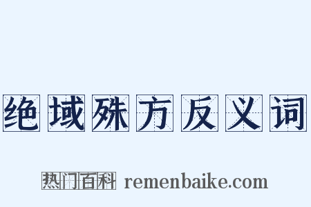 绝域殊方反义词是什么意思的图片